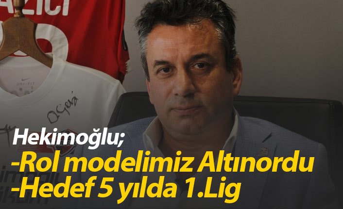 Hekimoğlu hedefi açıkladı: 5 yıl içinde 1. lig