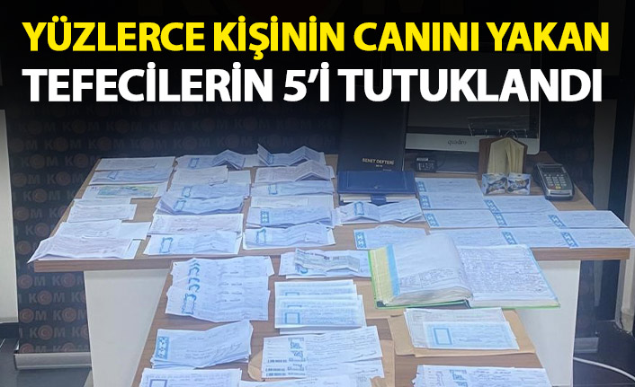 Yüzlerce kişinin canını yakan tefecilerin 5'i tutuklandı