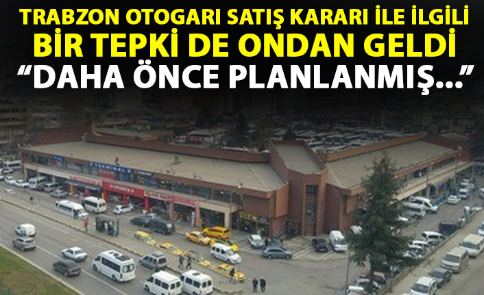 Trabzon'da otogarın satışına sert tepki: Daha önceden planlanmış