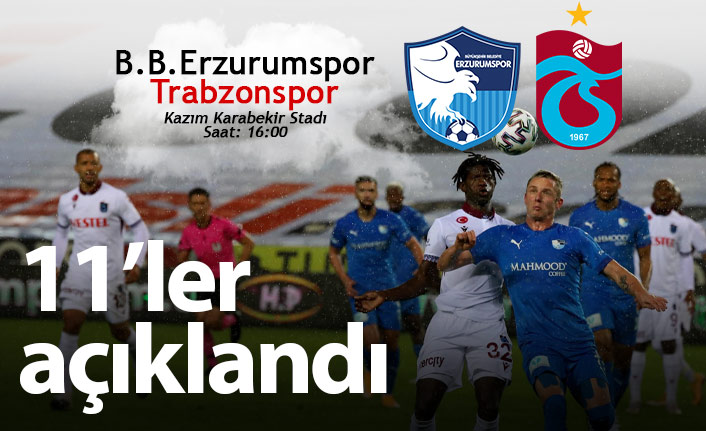 Erzurumspor Trabzonspor 11'leri açıklandı