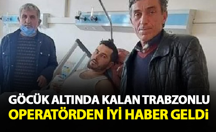 Göçük altında kalan Trabzonlu operatör kurtarıldı