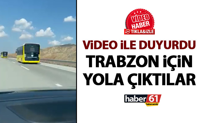 Video ile duyurdu! Trabzon için yola çıktılar