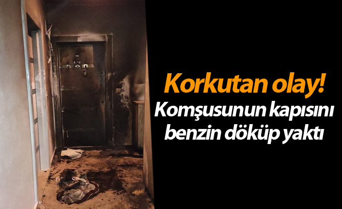 Ordu'da korkutan olay! Komşusunun kapısını benzin döküp yaktı