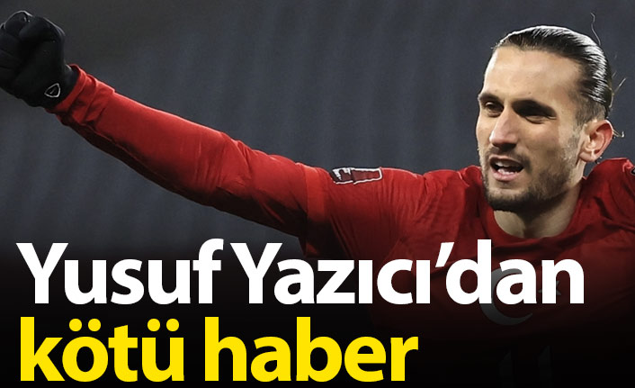 Yusuf Yazıcı'dan kötü haber