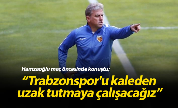 Hamzaoğlu: Trabzonspor'u kaleden uzak tutmaya çalışacağız