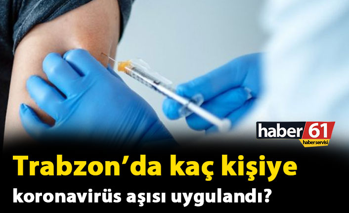 Trabzon’da bugüne kadar toplam kaç kişi aşılandı?