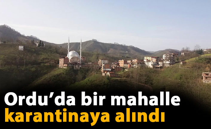 Ordu’da bir mahalle karantinaya alındı