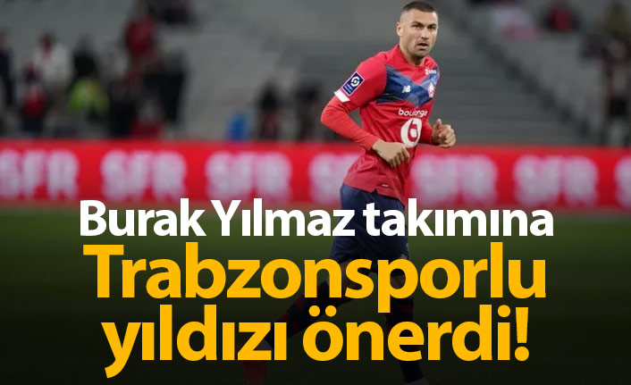 Burak Yılmaz takımına Trabzonsporlu yıldızı önerdi