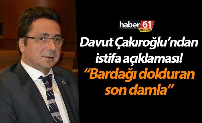 Davut Çakıroğlu’ndan istifa açıklaması! “Bardağı dolduran son damla”