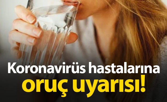 Koronavirüs hastalarına oruç uyarısı!