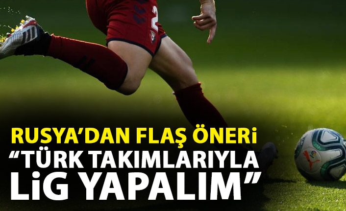 Rusya'dan flaş öneri: Türk takımları ile lig yapalım!