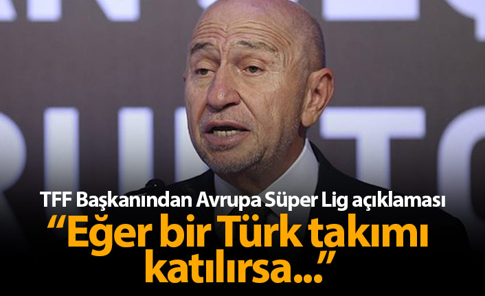 TFF Başkanı'ndan Avrupa Süper lig açıklaması: Bir Türk takımı katılırsa...