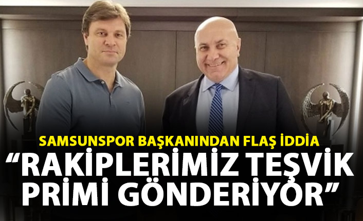 Samsunspor başkanından flaş sözler: Rakiplerimiz teşvik primi gönderiyor