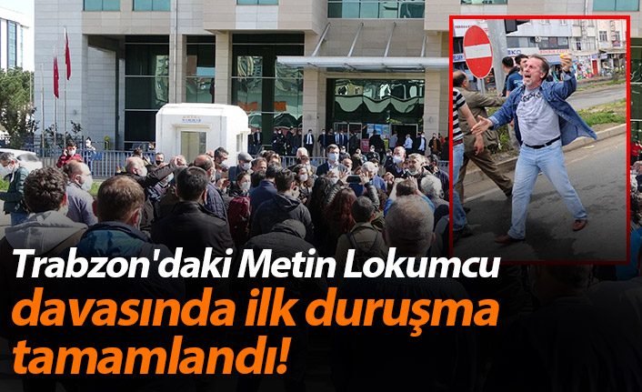 Trabzon'daki Metin Lokumcu davasında ile duruşma tamamlandı!