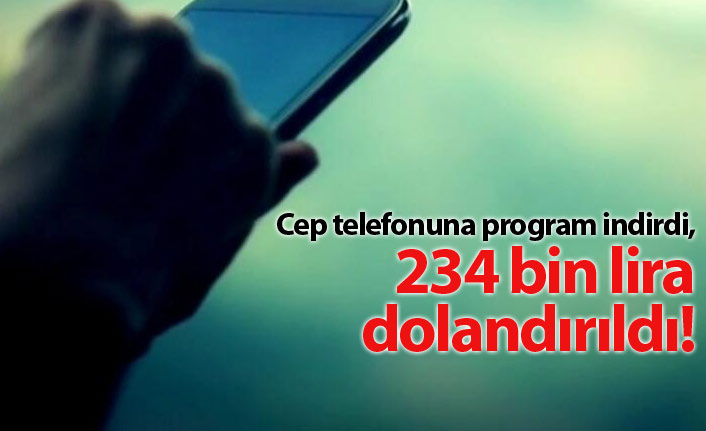 Cep telefonuna program indirdi, 234 bin lirayı kaptırdı