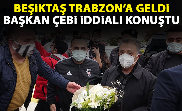 Beşiktaş Trabzon'a geldi Başkan Çebi iddialı konuştu