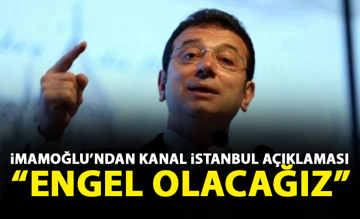 İmamoğlu'ndan Kanal İstanbul açıklaması: Karşıyız, yapılmasına engel olacağız