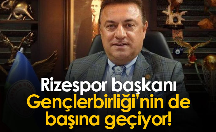 Rizespor Başkanı Gençlerbirliği'nin de başına geçiyor