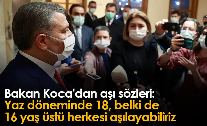 Bakan Koca'dan aşı sözleri: Yaz döneminde 18, belki de 16 yaş üstü herkesi aşılayabiliriz