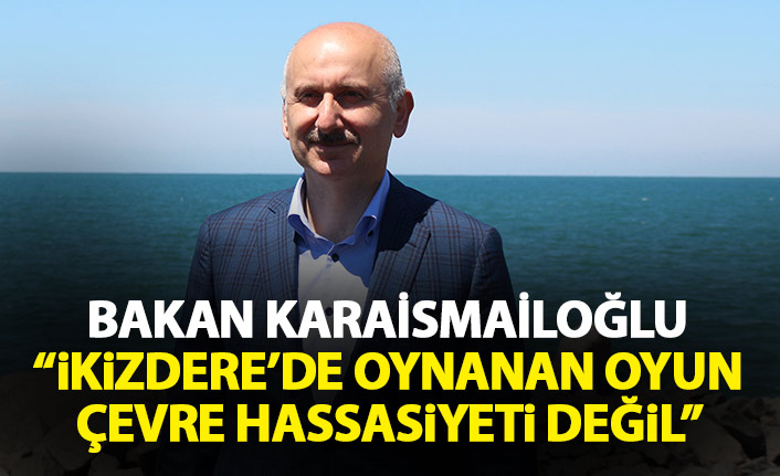 Bakan Karaismailoğlu: İkizdere’de oynanan oyun sadece çevre hassasiyeti değil