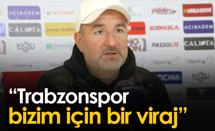 "Trabzonspor bizim için önemli bir viraj"