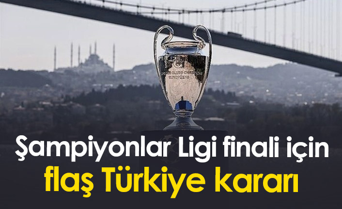 Şampiyonlar Ligi finali için flaş Türkiye kararı