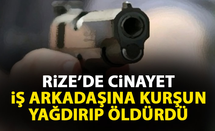 Rize'de iş arkadaşına kurşun yağdırıp öldürdü!