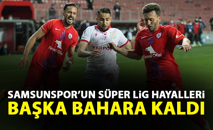 Samsunspor'da Süper Lig hayalleri başka bahara kaldı