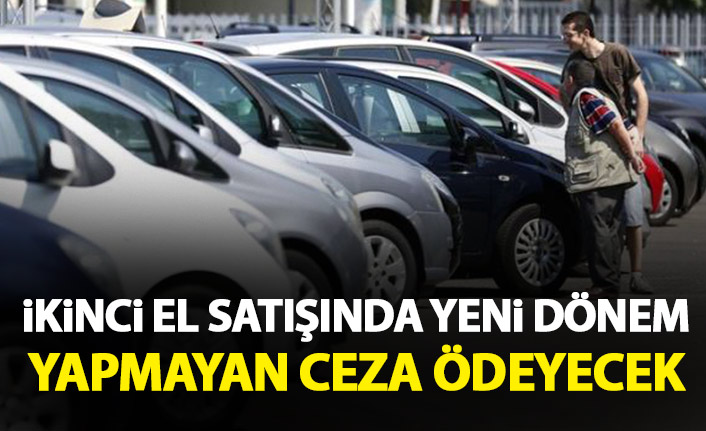 İkinci el otomobil satışında yeni dönem! Yapmayan ceza ödeyecek