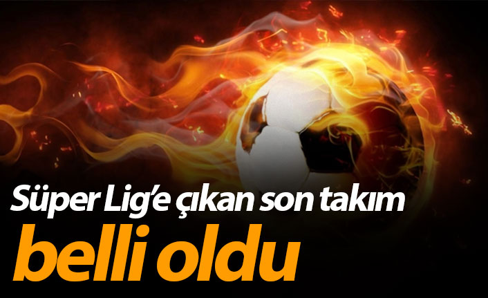 Süper Lig'e çıkan son takım belli oldu