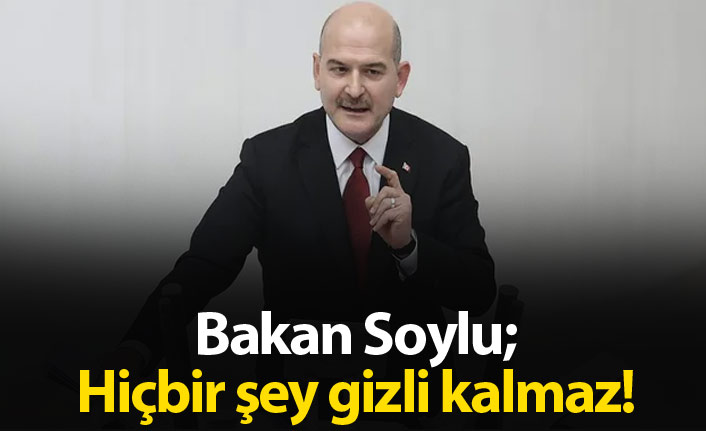 Bakan Soylu; Hiçbir şey gizli kalmaz!