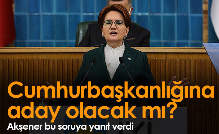 Akşener'den cumhurbaşkanlığı adaylığı sorusuna yanıt