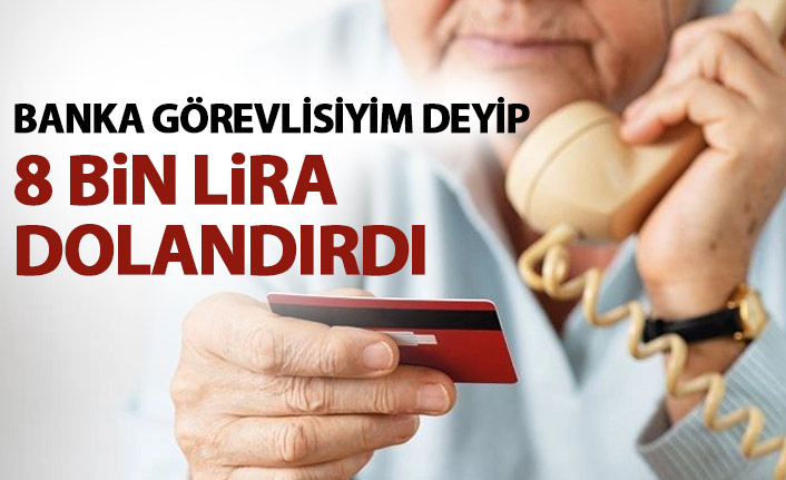 Banka görevlisiyim deyip 8 bin TL dolandırdı