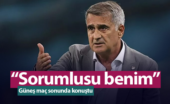 Şenol Güneş: Sorumlusu benim