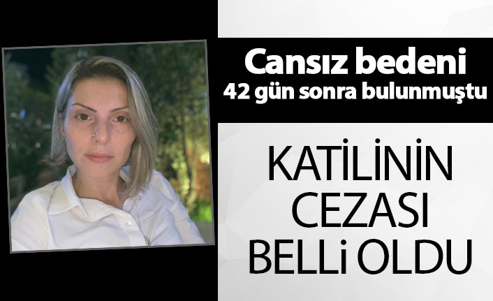 Cesedi 42 gün sonra bulunmuştu! Katilin cezası belli oldu