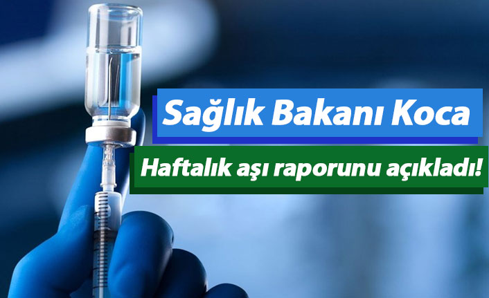 Sağlık Bakanı Koca haftalık aşı raporunu açıkladı!