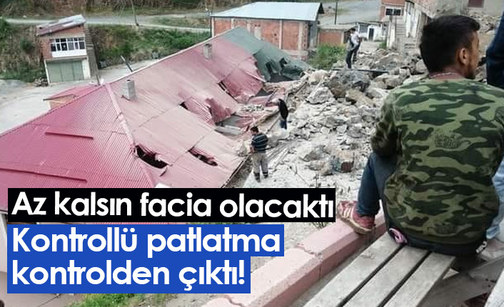 Kontrollü patlatma kontrolden çıktı! Az kalsın facia olacaktı