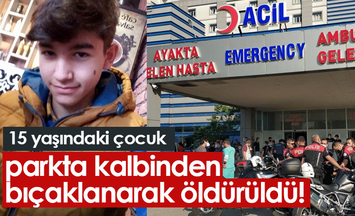 15 yaşındaki çocuk parkta kalbinden bıçaklanarak öldürüldü