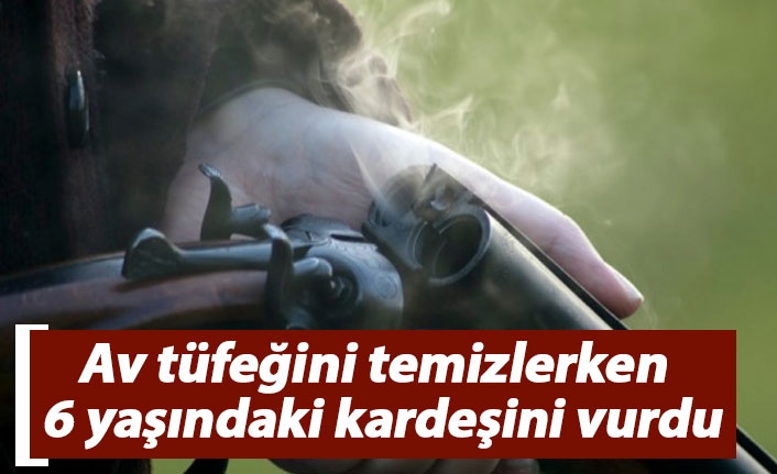 Av tüfeğini temizlerken 6 yaşındaki kardeşini vurdu