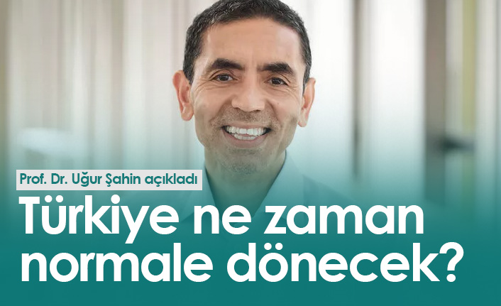 Prof. Dr. Uğur Şahin açıkladı, Türkiye ne zaman normale dönecek?