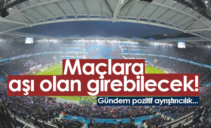 Maçlara aşı olan girebilecek! Pozitif ayrıştırıcılık gündemde...