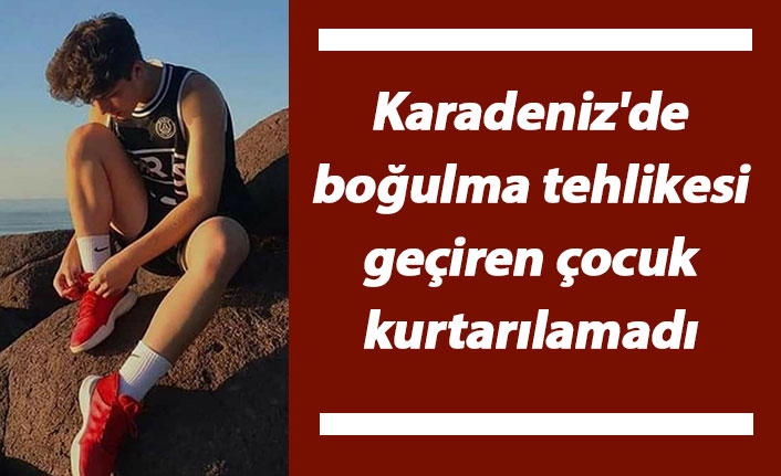 Karadeniz'de boğulma tehlikesi geçiren çocuk kurtarılamadı