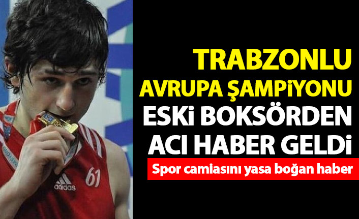 Avrupa şampiyonu Trabzonlu boksörden acı haber!