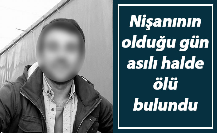 Nişanının olduğu gün asılı halde ölü bulundu