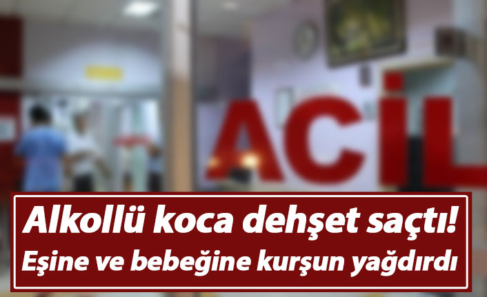 Alkollü koca dehşet saçtı! Eşine ve bebeğine kurşun yağdırdı