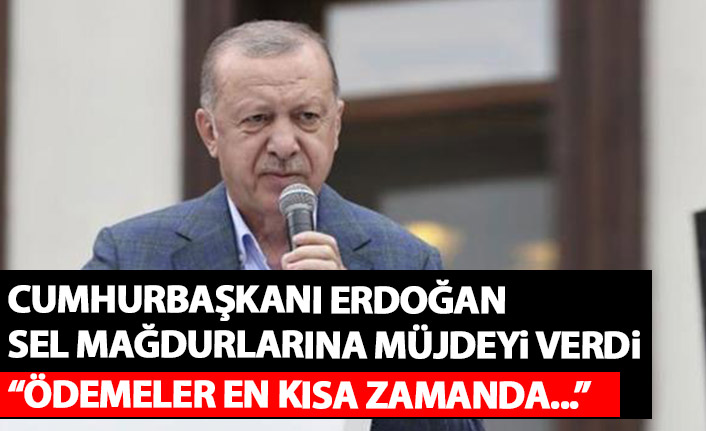 Cumhurbaşkanı Erdoğan sel mağdurlarına müjdeyi verdi: Ödemeler en kısa zamanda...