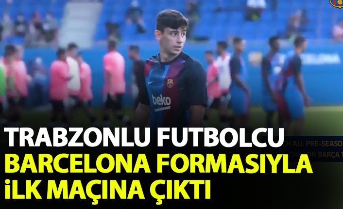 Trabzonlu futbolcu Barcelona ile ilk maçına çıktı