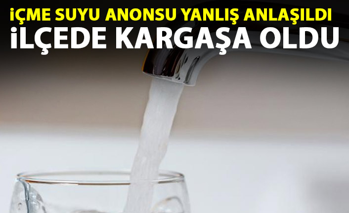 ‘İçme suyu’ anonsu yanlış anlaşıldı, ilçede kargaşa oldu