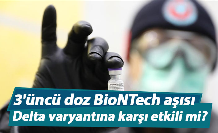 3'üncü doz BioNTech aşısı Delta varyantına karşı etkili mi?