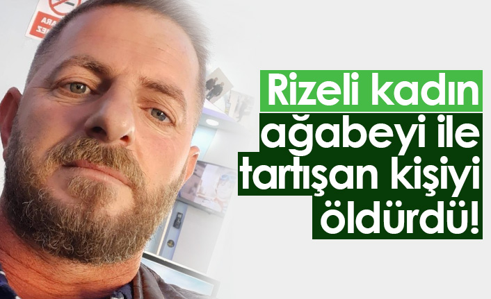 Rizeli kadın ağabeyi ile tartışan adamı vurarak öldürdü